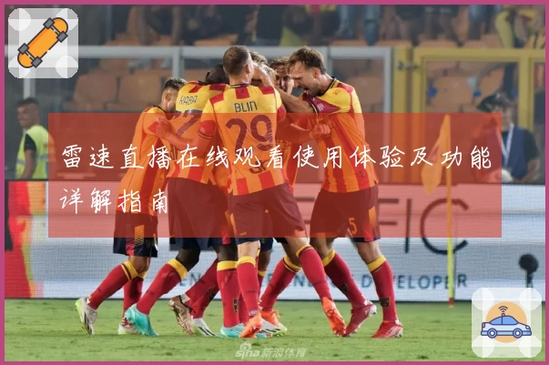 雷速直播在线观看使用体验及功能详解指南