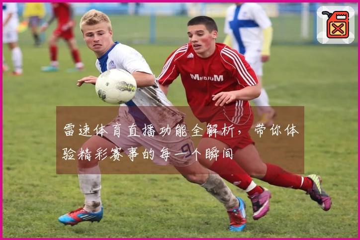 雷速体育直播功能全解析，带你体验精彩赛事的每一个瞬间