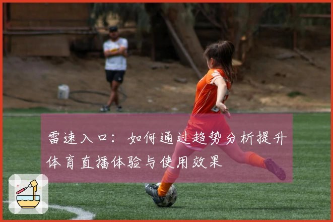 雷速入口：如何通过趋势分析提升体育直播体验与使用效果
