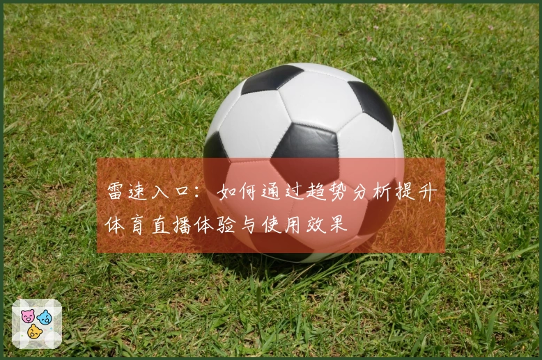 雷速入口：如何通过趋势分析提升体育直播体验与使用效果