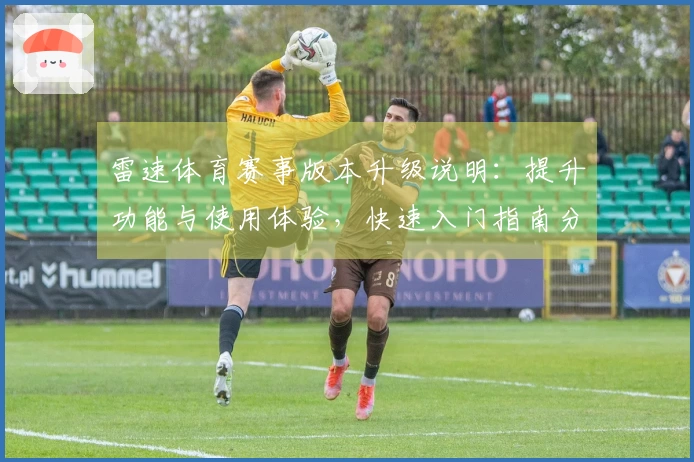 雷速体育赛事版本升级说明：提升功能与使用体验，快速入门指南分享
