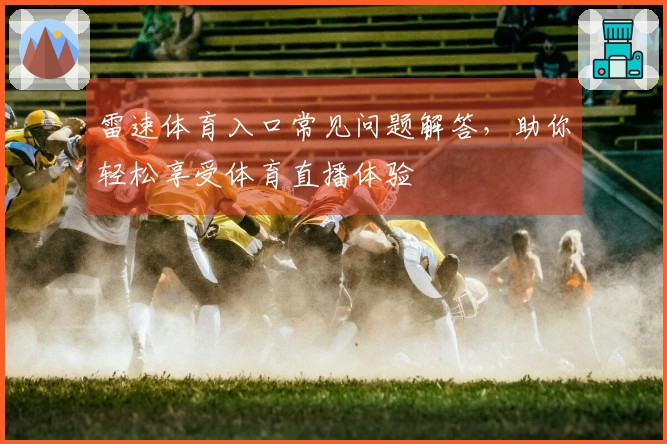 雷速体育入口常见问题解答，助你轻松享受体育直播体验