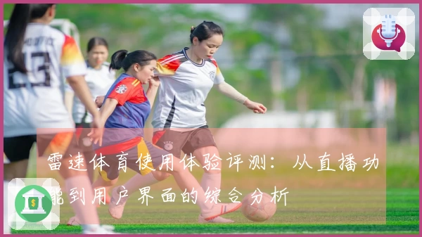 雷速体育使用体验评测：从直播功能到用户界面的综合分析