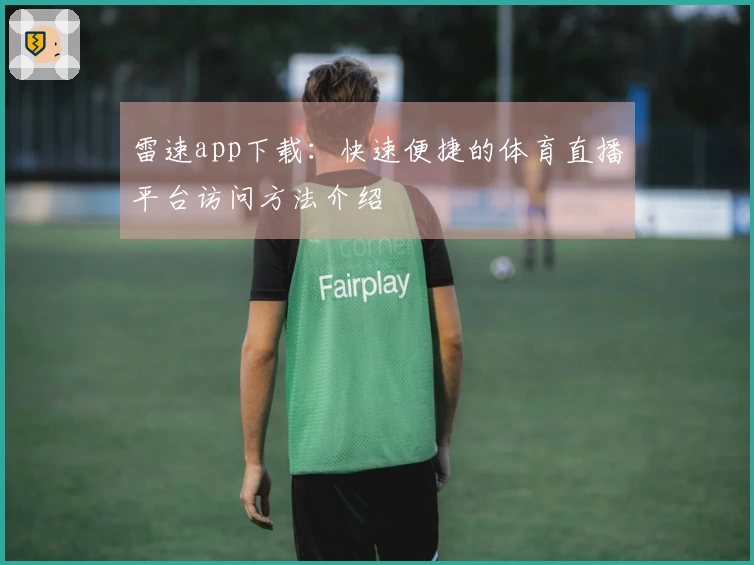 雷速app下载：快速便捷的体育直播平台访问方法介绍