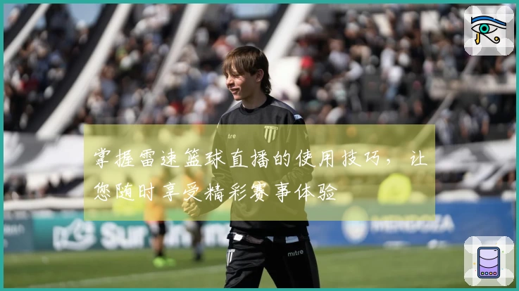 掌握雷速篮球直播的使用技巧，让您随时享受精彩赛事体验