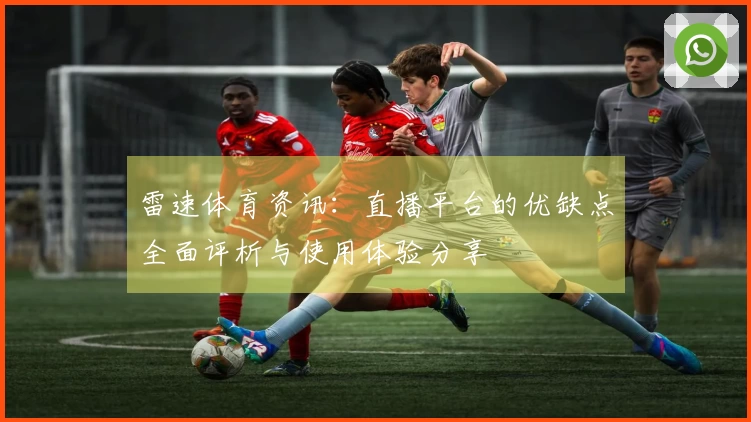 雷速体育资讯：直播平台的优缺点全面评析与使用体验分享