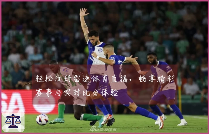 轻松注册雷速体育直播，畅享精彩赛事与实时比分体验