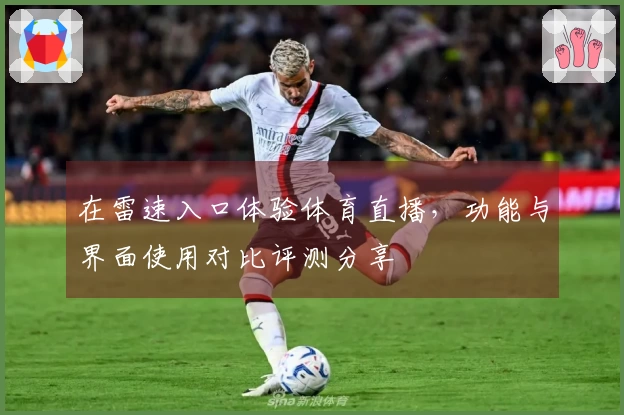 在雷速入口体验体育直播，功能与界面使用对比评测分享