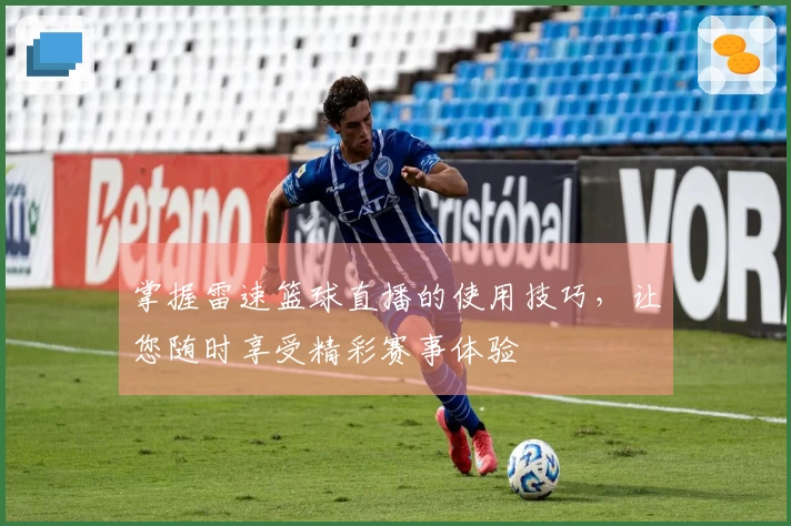 掌握雷速篮球直播的使用技巧，让您随时享受精彩赛事体验