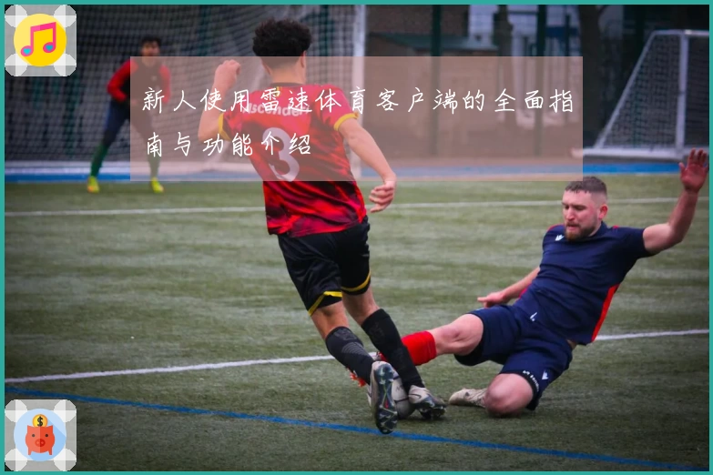 新人使用雷速体育客户端的全面指南与功能介绍
