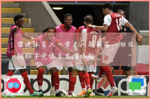 雷速体育入口常见问题解答，助你轻松享受体育直播体验