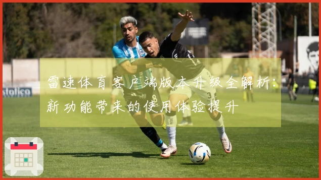 雷速体育客户端版本升级全解析：新功能带来的使用体验提升