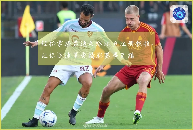 轻松掌握雷速足球比分注册教程，让你迅速享受精彩赛事直播