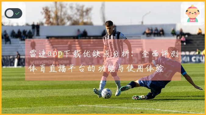 雷速app下载优缺点分析：全面评测体育直播平台的功能与使用体验
