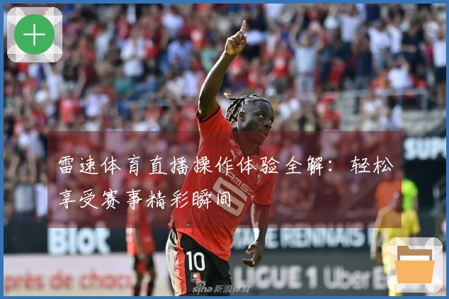 雷速体育直播操作体验全解：轻松享受赛事精彩瞬间