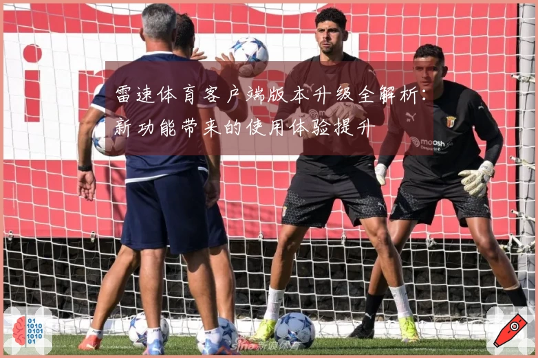 雷速体育客户端版本升级全解析：新功能带来的使用体验提升