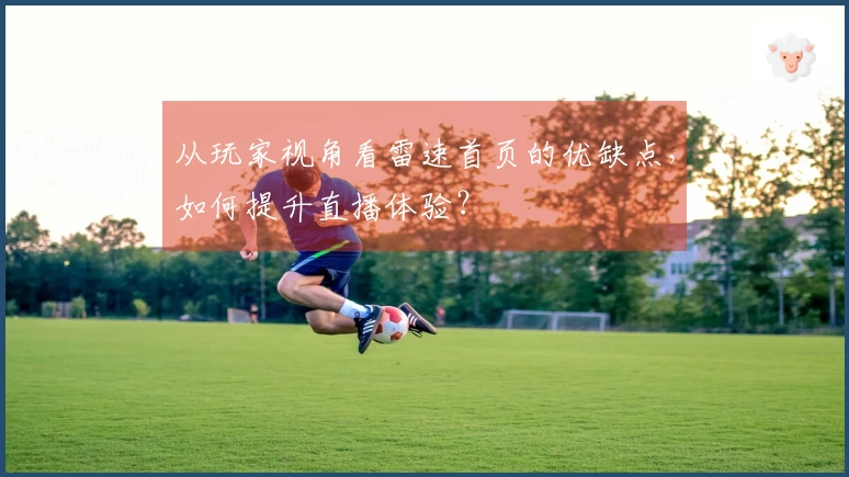 从玩家视角看雷速首页的优缺点，如何提升直播体验？