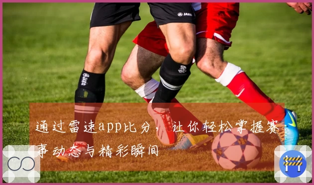 通过雷速app比分，让你轻松掌握赛事动态与精彩瞬间