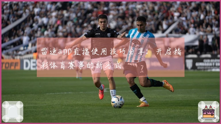 雷速app直播使用技巧分享：开启精彩体育赛事的新方式