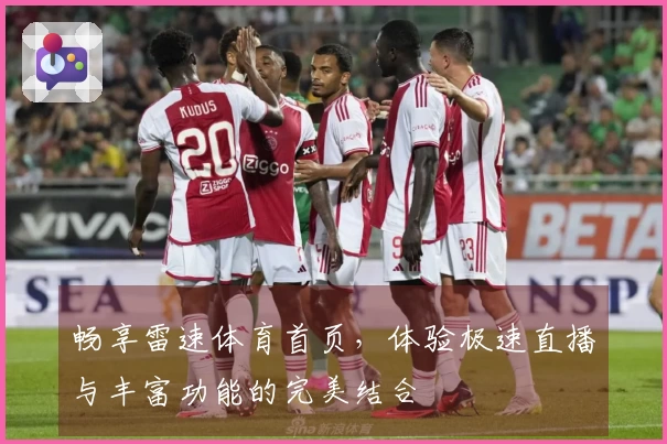畅享雷速体育首页，体验极速直播与丰富功能的完美结合